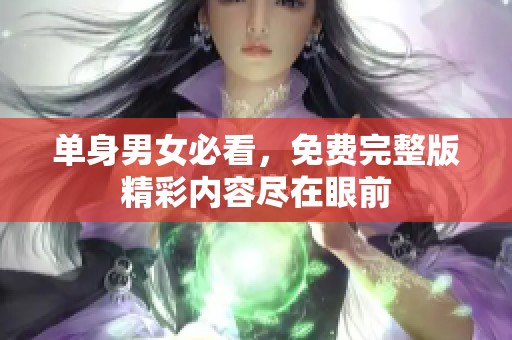 单身男女必看，免费完整版精彩内容尽在眼前