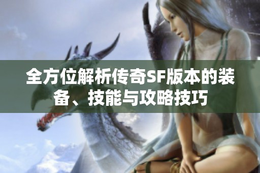 全方位解析传奇SF版本的装备、技能与攻略技巧
