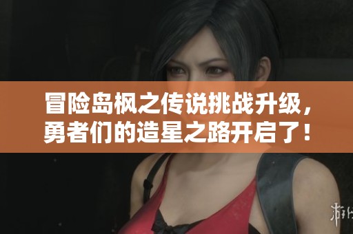 冒险岛枫之传说挑战升级，勇者们的造星之路开启了！