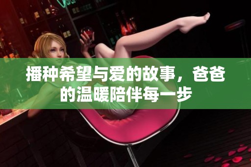 播种希望与爱的故事，爸爸的温暖陪伴每一步