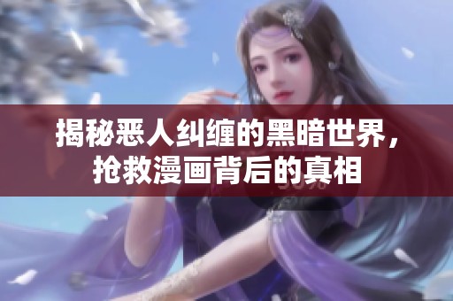 揭秘恶人纠缠的黑暗世界，抢救漫画背后的真相