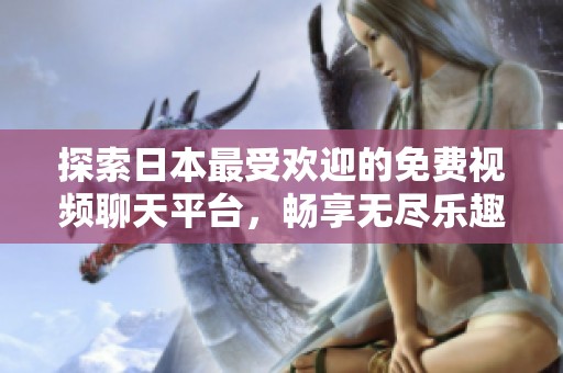 探索日本最受欢迎的免费视频聊天平台，畅享无尽乐趣