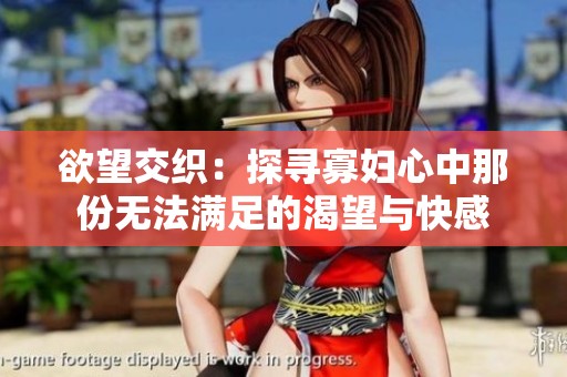欲望交织：探寻寡妇心中那份无法满足的渴望与快感