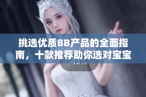 挑选优质BB产品的全面指南，十款推荐助你选对宝宝护肤品