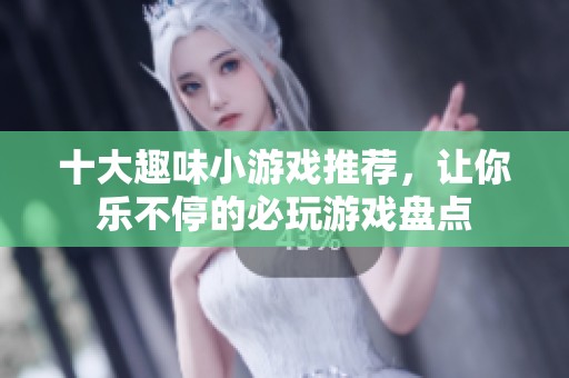 十大趣味小游戏推荐，让你乐不停的必玩游戏盘点