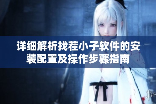 详细解析找茬小子软件的安装配置及操作步骤指南