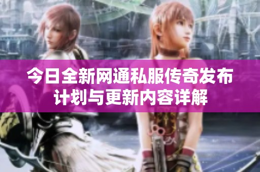 今日全新网通私服传奇发布计划与更新内容详解