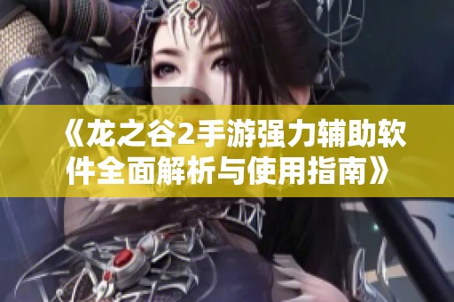 《龙之谷2手游强力辅助软件全面解析与使用指南》