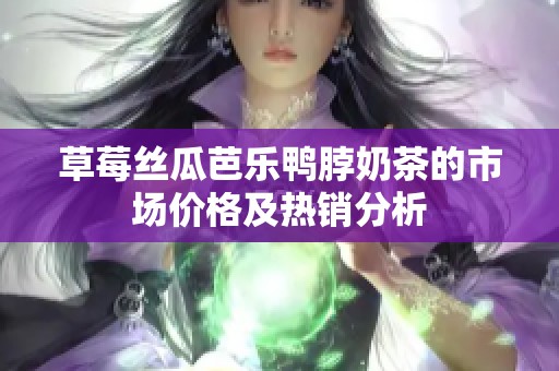 草莓丝瓜芭乐鸭脖奶茶的市场价格及热销分析