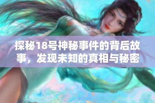 探秘18号神秘事件的背后故事，发现未知的真相与秘密