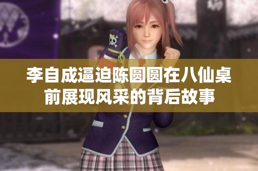 李自成逼迫陈圆圆在八仙桌前展现风采的背后故事