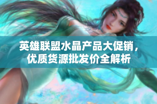 英雄联盟水晶产品大促销，优质货源批发价全解析