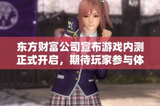东方财富公司宣布游戏内测正式开启，期待玩家参与体验