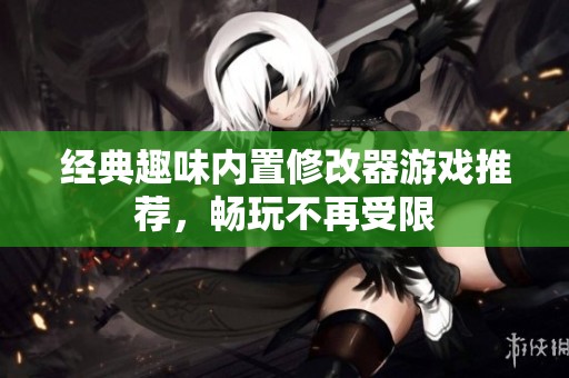 经典趣味内置修改器游戏推荐，畅玩不再受限