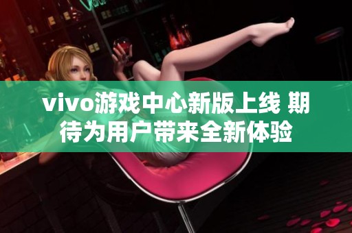 vivo游戏中心新版上线 期待为用户带来全新体验