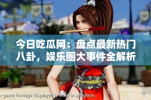今日吃瓜网：盘点最新热门八卦，娱乐圈大事件全解析