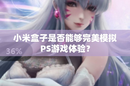小米盒子是否能够完美模拟PS游戏体验？