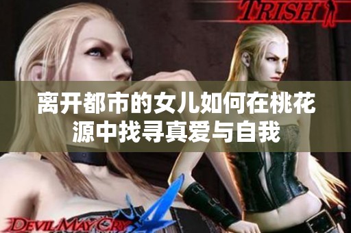 离开都市的女儿如何在桃花源中找寻真爱与自我