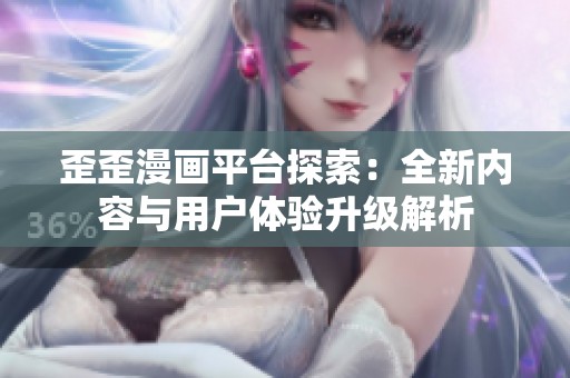 歪歪漫画平台探索：全新内容与用户体验升级解析