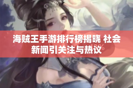 海贼王手游排行榜揭晓 社会新闻引关注与热议