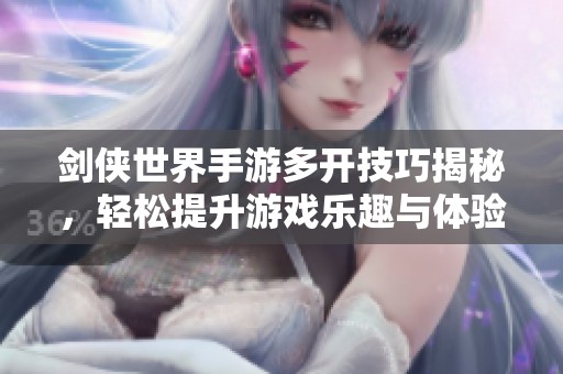 剑侠世界手游多开技巧揭秘，轻松提升游戏乐趣与体验