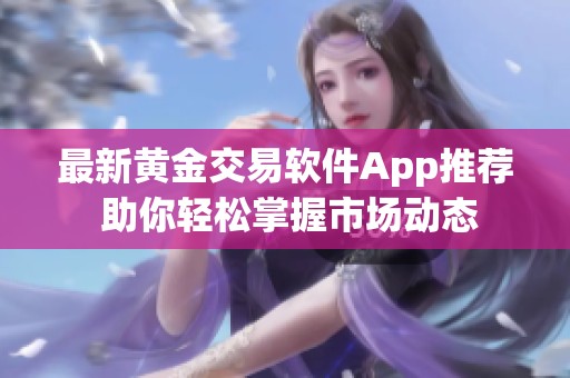 最新黄金交易软件App推荐 助你轻松掌握市场动态
