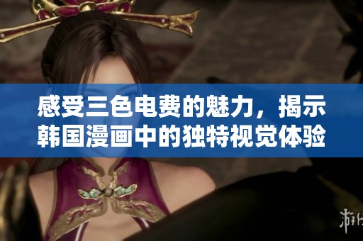 感受三色电费的魅力，揭示韩国漫画中的独特视觉体验
