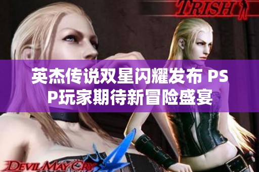 英杰传说双星闪耀发布 PSP玩家期待新冒险盛宴