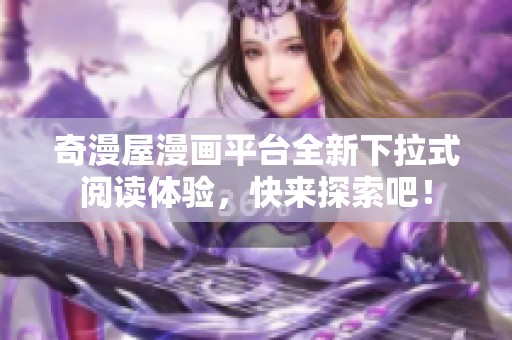 奇漫屋漫画平台全新下拉式阅读体验，快来探索吧！