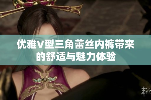 优雅V型三角蕾丝内裤带来的舒适与魅力体验