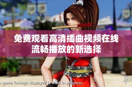 免费观看高清插曲视频在线流畅播放的新选择