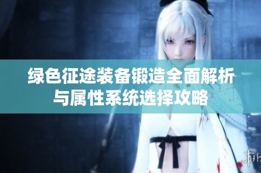 绿色征途装备锻造全面解析与属性系统选择攻略