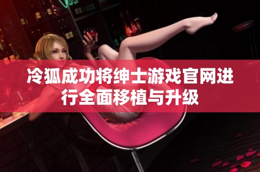 冷狐成功将绅士游戏官网进行全面移植与升级
