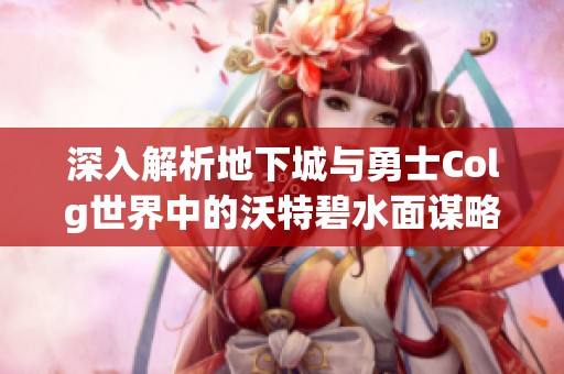 深入解析地下城与勇士Colg世界中的沃特碧水面谋略与战略
