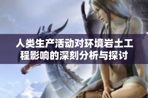 人类生产活动对环境岩土工程影响的深刻分析与探讨