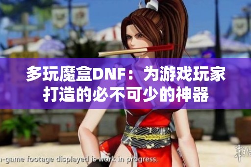 多玩魔盒DNF：为游戏玩家打造的必不可少的神器