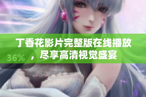 丁香花影片完整版在线播放，尽享高清视觉盛宴