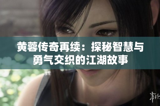 黄蓉传奇再续：探秘智慧与勇气交织的江湖故事