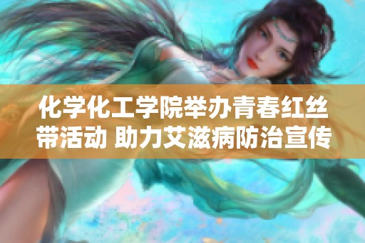 化学化工学院举办青春红丝带活动 助力艾滋病防治宣传进校园
