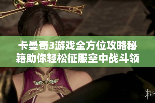 卡曼奇3游戏全方位攻略秘籍助你轻松征服空中战斗领域