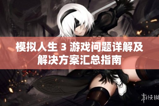 模拟人生 3 游戏问题详解及解决方案汇总指南
