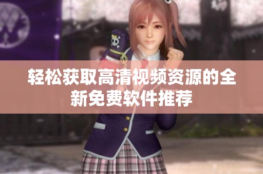 轻松获取高清视频资源的全新免费软件推荐