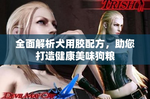 全面解析犬用胶配方，助您打造健康美味狗粮