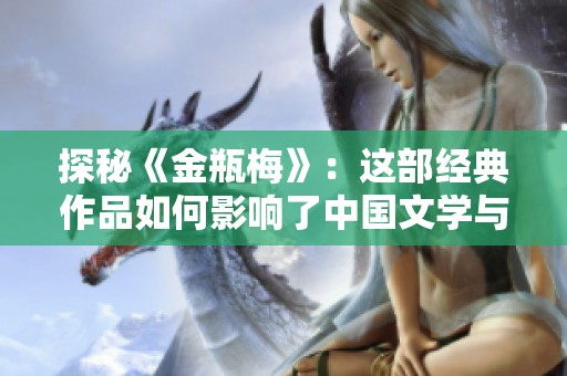 探秘《金瓶梅》：这部经典作品如何影响了中国文学与文化