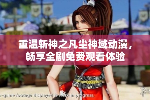重温斩神之凡尘神域动漫，畅享全剧免费观看体验