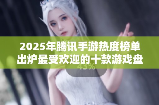2025年腾讯手游热度榜单出炉最受欢迎的十款游戏盘点