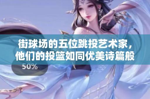 街球场的五位跳投艺术家，他们的投篮如同优美诗篇般动人