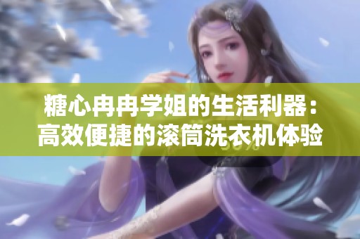 糖心冉冉学姐的生活利器：高效便捷的滚筒洗衣机体验分享