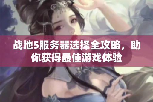 战地5服务器选择全攻略，助你获得最佳游戏体验