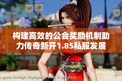 构建高效的公会奖励机制助力传奇新开1.85私服发展